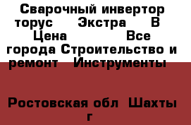 Сварочный инвертор торус-250 Экстра, 220В › Цена ­ 12 000 - Все города Строительство и ремонт » Инструменты   . Ростовская обл.,Шахты г.